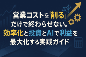 営業コストを削るだけで終わらせない